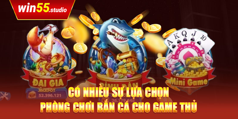 Có nhiều sự lựa chọn phòng chơi bắn cá cho game thủ