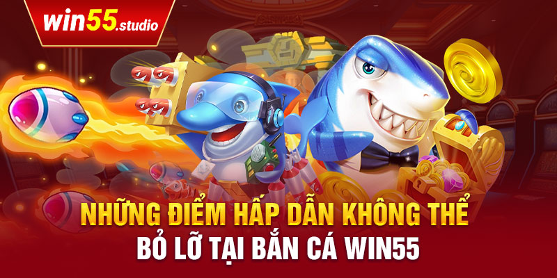 Những điểm hấp dẫn không thể bỏ lỡ tại Bắn cá Win55