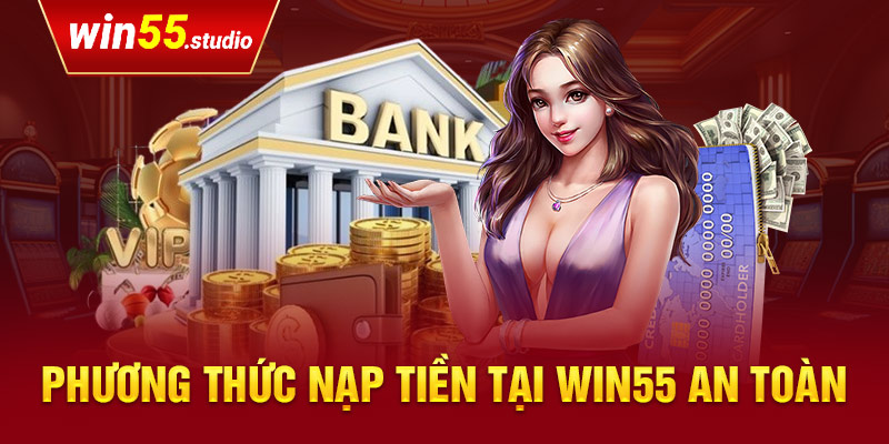 Phương thức nạp tiền tại Win55 an toàn