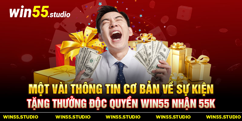 Một vài thông tin cơ bản về sự kiện tặng thưởng độc quyền Win55 nhận 55k