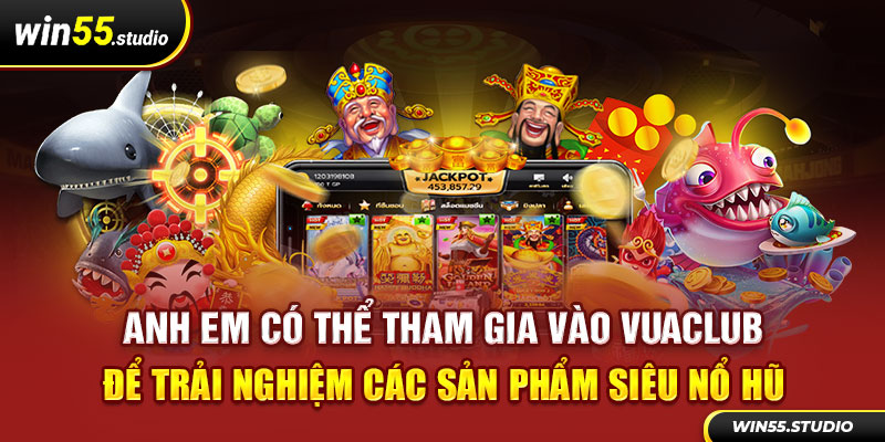 Anh em có thể tham gia vào Vuaclub để trải nghiệm các sản phẩm siêu nổ hũ 