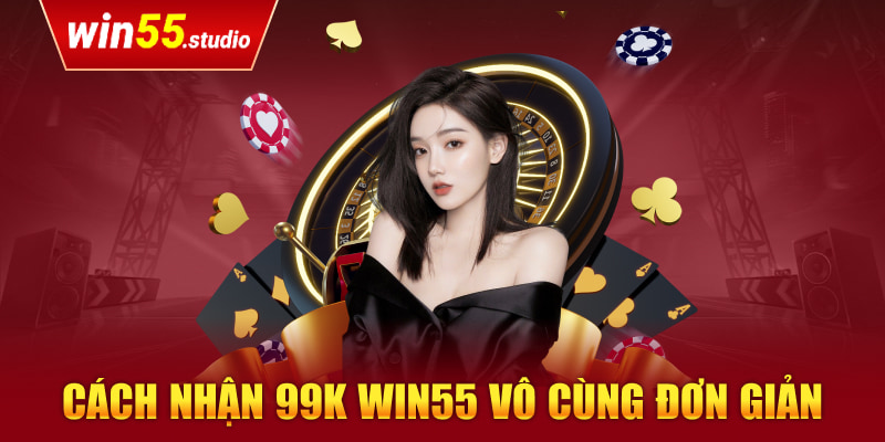 Cách nhận 99k Win55 vô cùng đơn giản