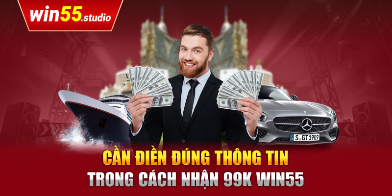 Cần điền đúng thông tin trong cách nhận 99k Win55