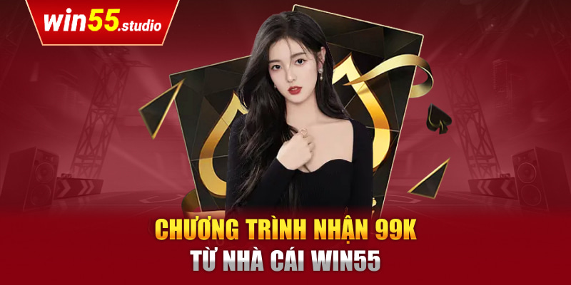 Chương trình nhận 99k từ nhà cái Win55 được nhiều người chơi quan tâm