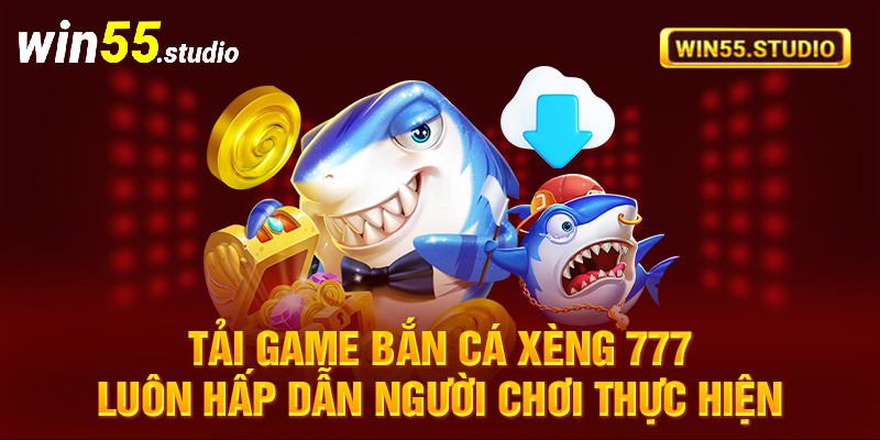 Tải game Bắn cá xèng 777 luôn hấp dẫn người chơi thực hiện